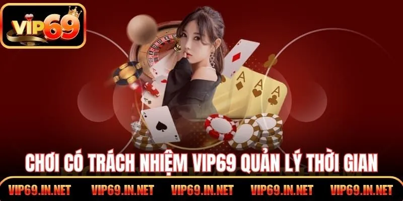 Chơi Có Trách Nhiệm VIP69 – Minh Bạch, Kiểm Soát, An Toàn Chơi có trách nhiệm VIP69 quản lý thời gian cá cược