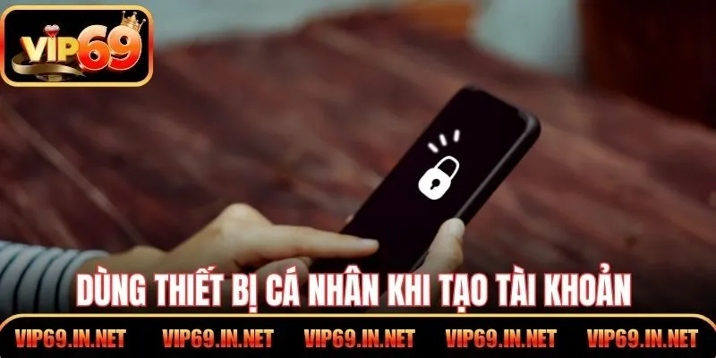 Đăng Ký VIP69 – Cách Tạo Tài Khoản Đơn Giản Cho Người Mới Dùng thiết bị cá nhân khi tạo tài khoản để có quyền riêng tư