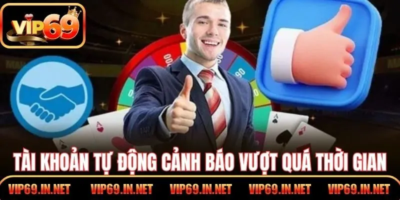 Chơi Có Trách Nhiệm VIP69 – Minh Bạch, Kiểm Soát, An Toàn Tài khoản tự động cảnh báo vượt quá thời gian sử dụng