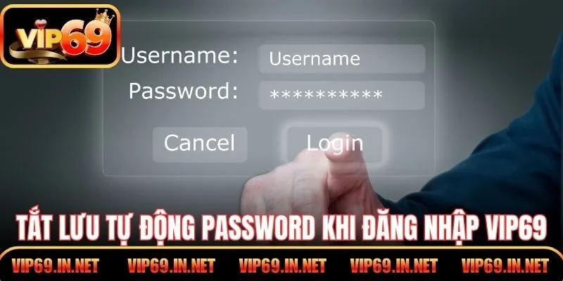 Đăng Nhập VIP69 – Truy Cập Nhanh, Bảo Mật Tuyệt Đối Tắt lưu tự động password khi đăng nhập VIP69