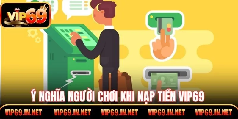 Nạp Tiền VIP69 – Hướng Dẫn Thao Tác Đơn Giản, An Toàn Ý nghĩa người chơi khi nạp tiền VIP69
